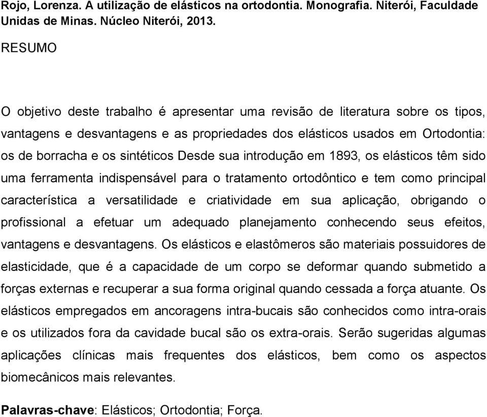 Desde sua introdução em 1893, os elásticos têm sido uma ferramenta indispensável para o tratamento ortodôntico e tem como principal característica a versatilidade e criatividade em sua aplicação,