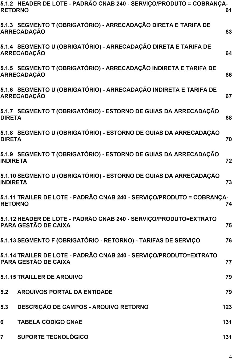 1.8 SEGMENTO U (OBRIGATÓRIO) - ESTORNO DE GUIAS DA ARRECADAÇÃO DIRETA 70 5.1.9 SEGMENTO T (OBRIGATÓRIO) - ESTORNO DE GUIAS DA ARRECADAÇÃO INDIRETA 72 5.1.10 SEGMENTO U (OBRIGATÓRIO) - ESTORNO DE GUIAS DA ARRECADAÇÃO INDIRETA 73 5.