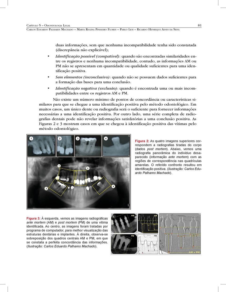 não se apresentam em quantidade ou qualidade suficientes para uma identificação positiva.