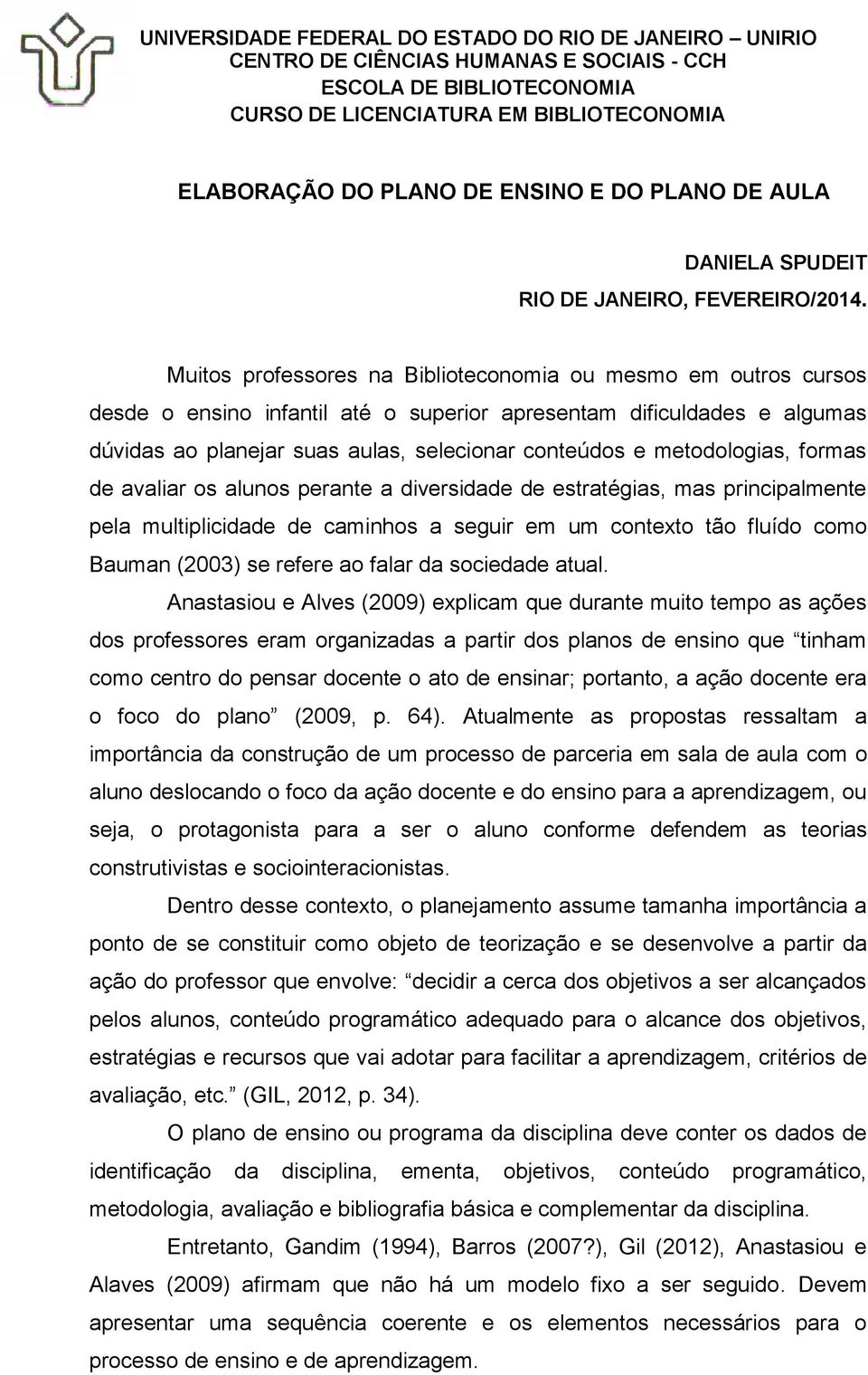 metodologias, formas de avaliar os alunos perante a diversidade de estratégias, mas principalmente pela multiplicidade de caminhos a seguir em um contexto tão fluído como Bauman (2003) se refere ao