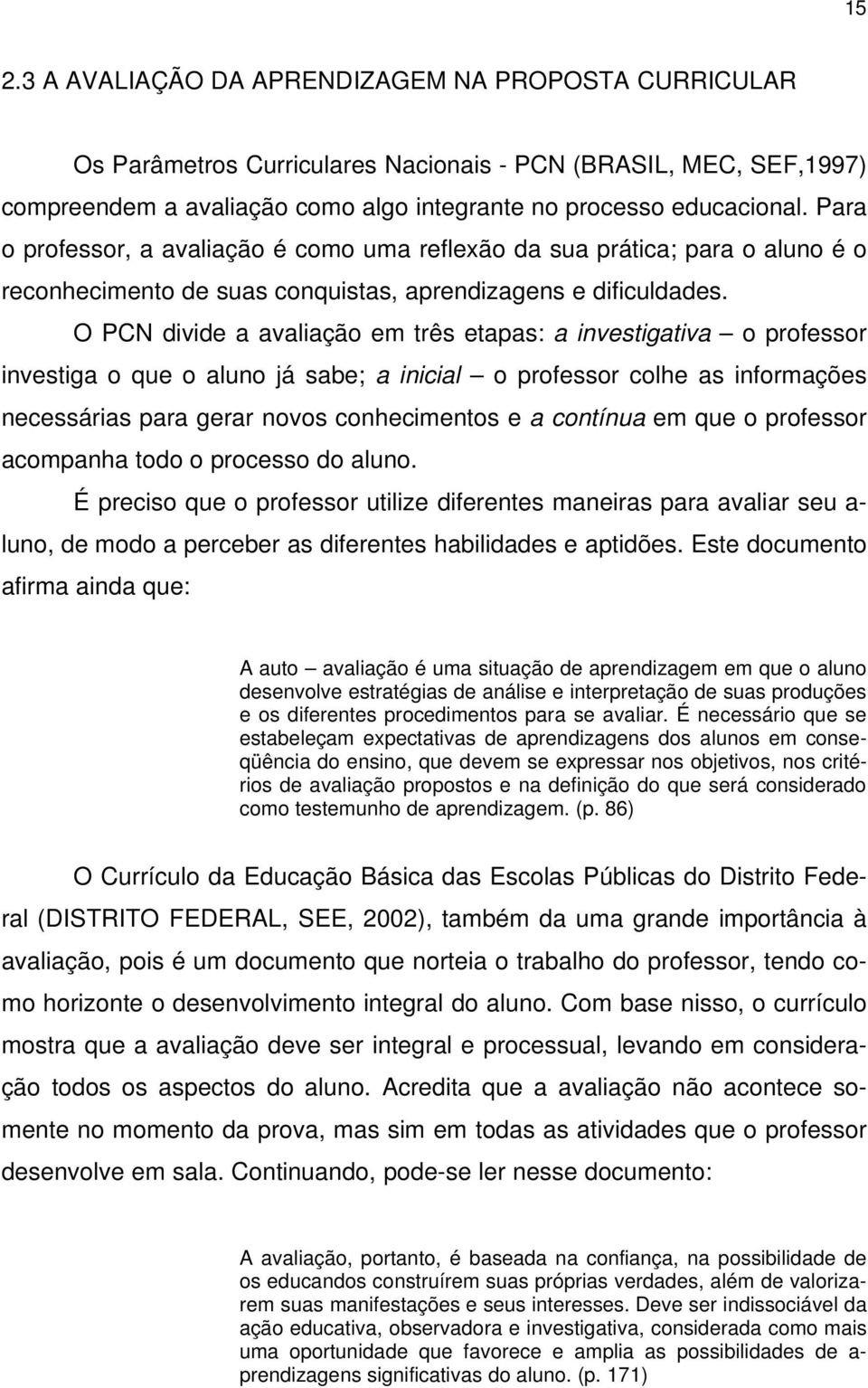 O PCN divide a avaliação em três etapas: a investigativa o professor investiga o que o aluno já sabe; a inicial o professor colhe as informações necessárias para gerar novos conhecimentos e a