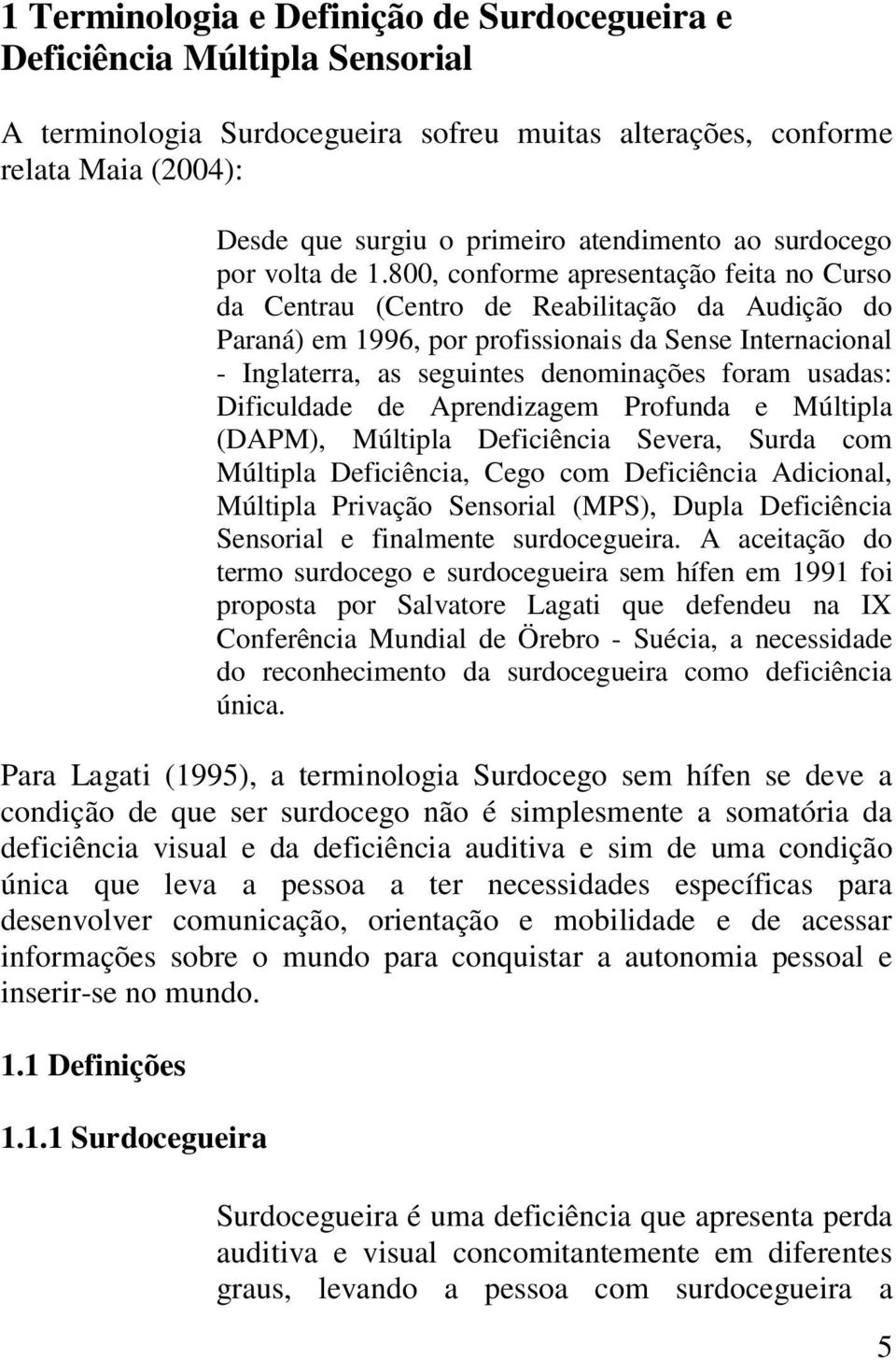 800, conforme apresentação feita no Curso da Centrau (Centro de Reabilitação da Audição do Paraná) em 1996, por profissionais da Sense Internacional - Inglaterra, as seguintes denominações foram