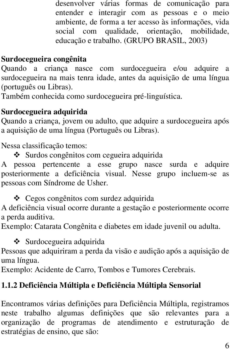 (GRUPO BRASIL, 2003) Surdocegueira congênita Quando a criança nasce com surdocegueira e/ou adquire a surdocegueira na mais tenra idade, antes da aquisição de uma língua (português ou Libras).