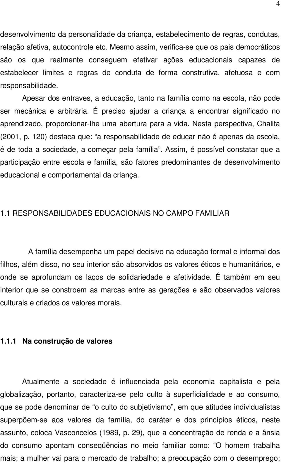 responsabilidade. Apesar dos entraves, a educação, tanto na família como na escola, não pode ser mecânica e arbitrária.