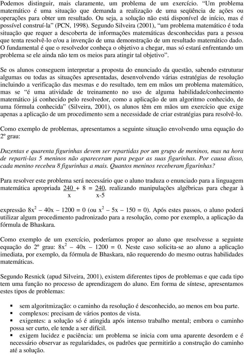 Segundo Silveira (2001), um problema matemático é toda situação que requer a descoberta de informações matemáticas desconhecidas para a pessoa que tenta resolvê-lo e/ou a invenção de uma demonstração