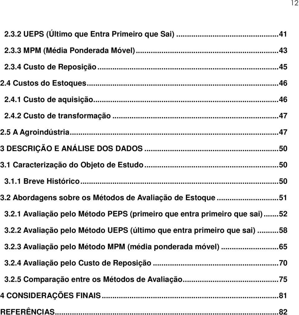 ..51 3.2.1 Avaliação pelo Método PEPS (primeiro que entra primeiro que sai)...52 3.2.2 Avaliação pelo Método UEPS (último que entra primeiro que sai)...58 3.2.3 Avaliação pelo Método MPM (média ponderada móvel).