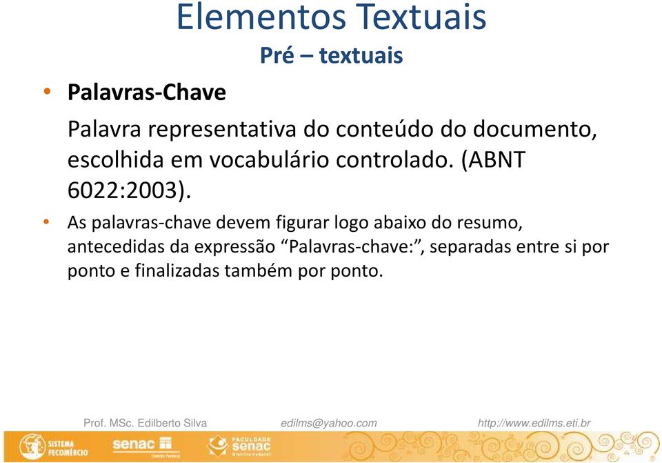 As palavras-chave devem figurar logo abaixo do resumo, antecedidas da