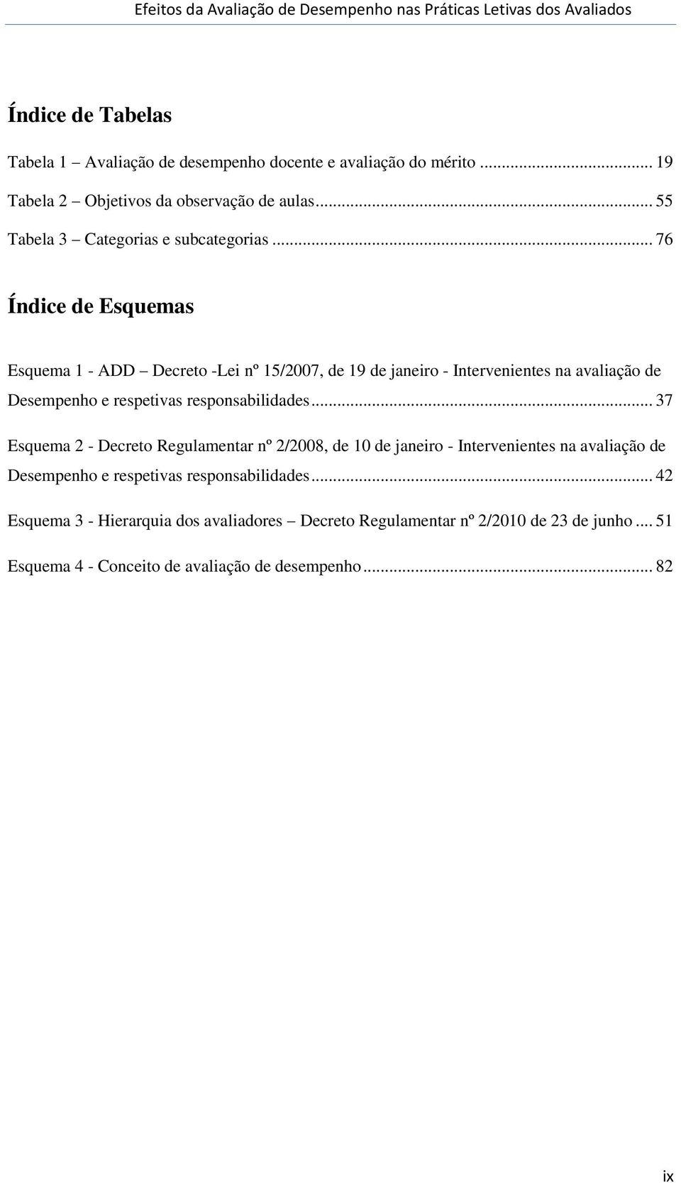 .. 76 Índice de Esquemas Esquema 1 - ADD Decreto -Lei nº 15/2007, de 19 de janeiro - Intervenientes na avaliação de Desempenho e respetivas responsabilidades.