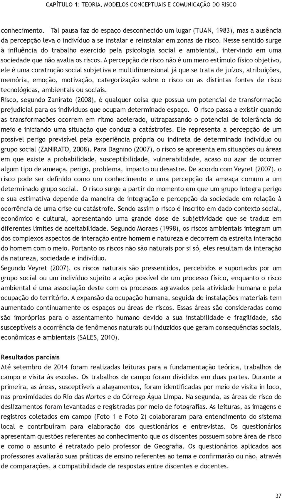 A percepção de risco não é um mero estímulo físico objetivo, ele é uma construção social subjetiva e multidimensional já que se trata de juízos, atribuições, memória, emoção, motivação, categorização