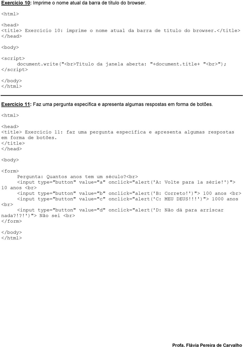 <title> Exercício 11: faz uma pergunta específica e apresenta algumas respostas em forma de botões. </title> <form> Pergunta: Quantos anos tem um século?