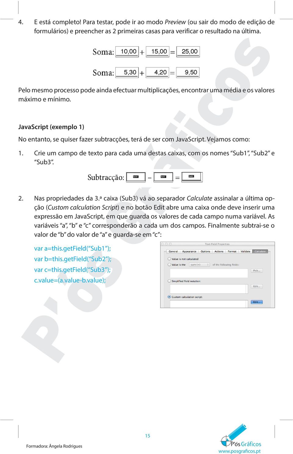 Vejamos como: 1. Crie um campo de texto para cada uma destas caixas, com os nomes Sub1, Sub2 e Sub3. 2. Nas propriedades da 3.