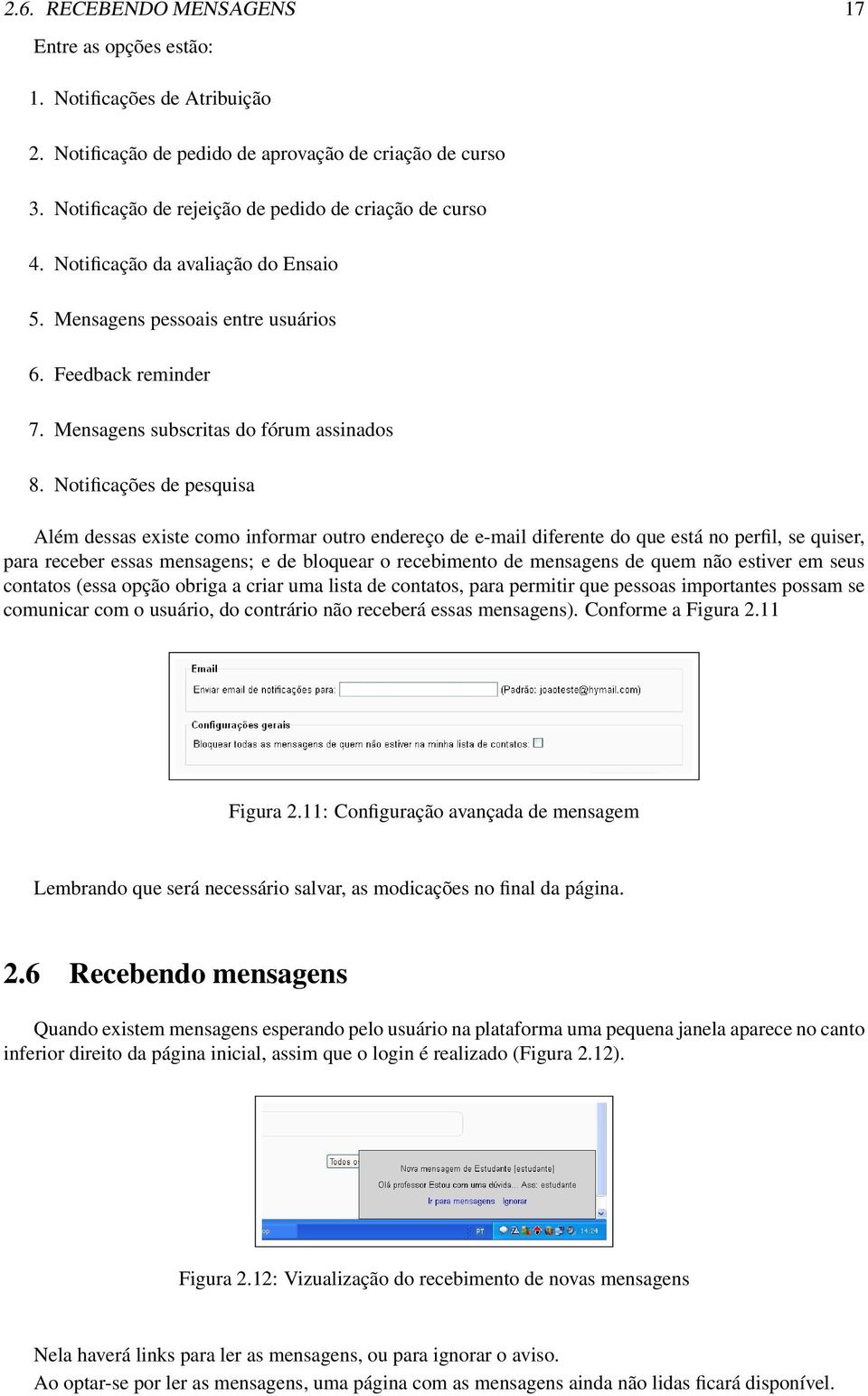 Notificações de pesquisa Além dessas existe como informar outro endereço de e-mail diferente do que está no perfil, se quiser, para receber essas mensagens; e de bloquear o recebimento de mensagens