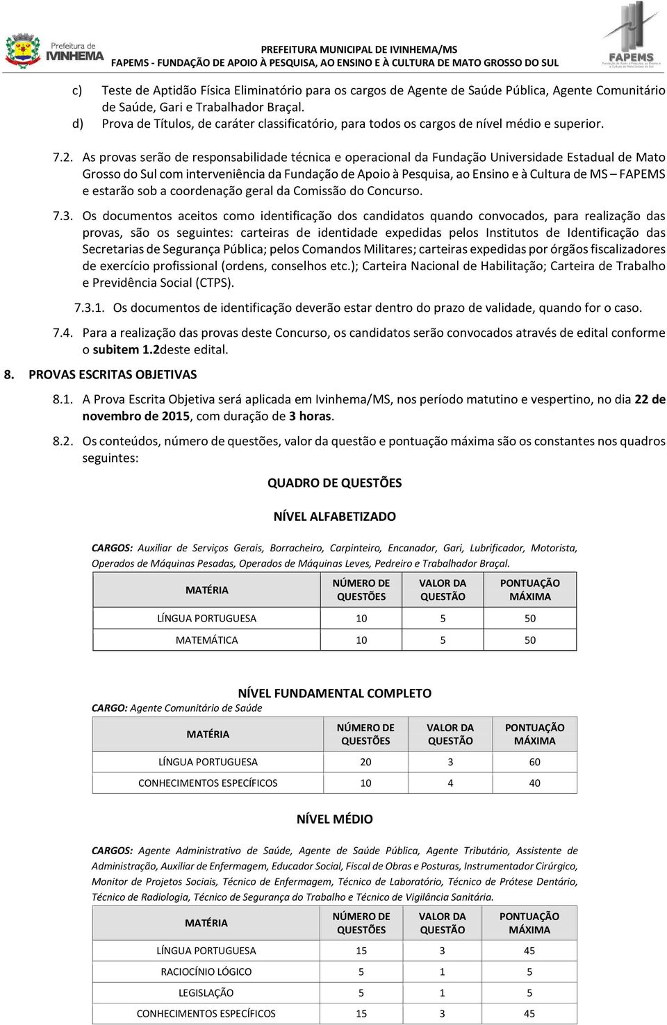 As provas serão de responsabilidade técnica e operacional da Fundação Universidade Estadual de Mato Grosso do Sul com interveniência da Fundação de Apoio à Pesquisa, ao Ensino e à Cultura de MS