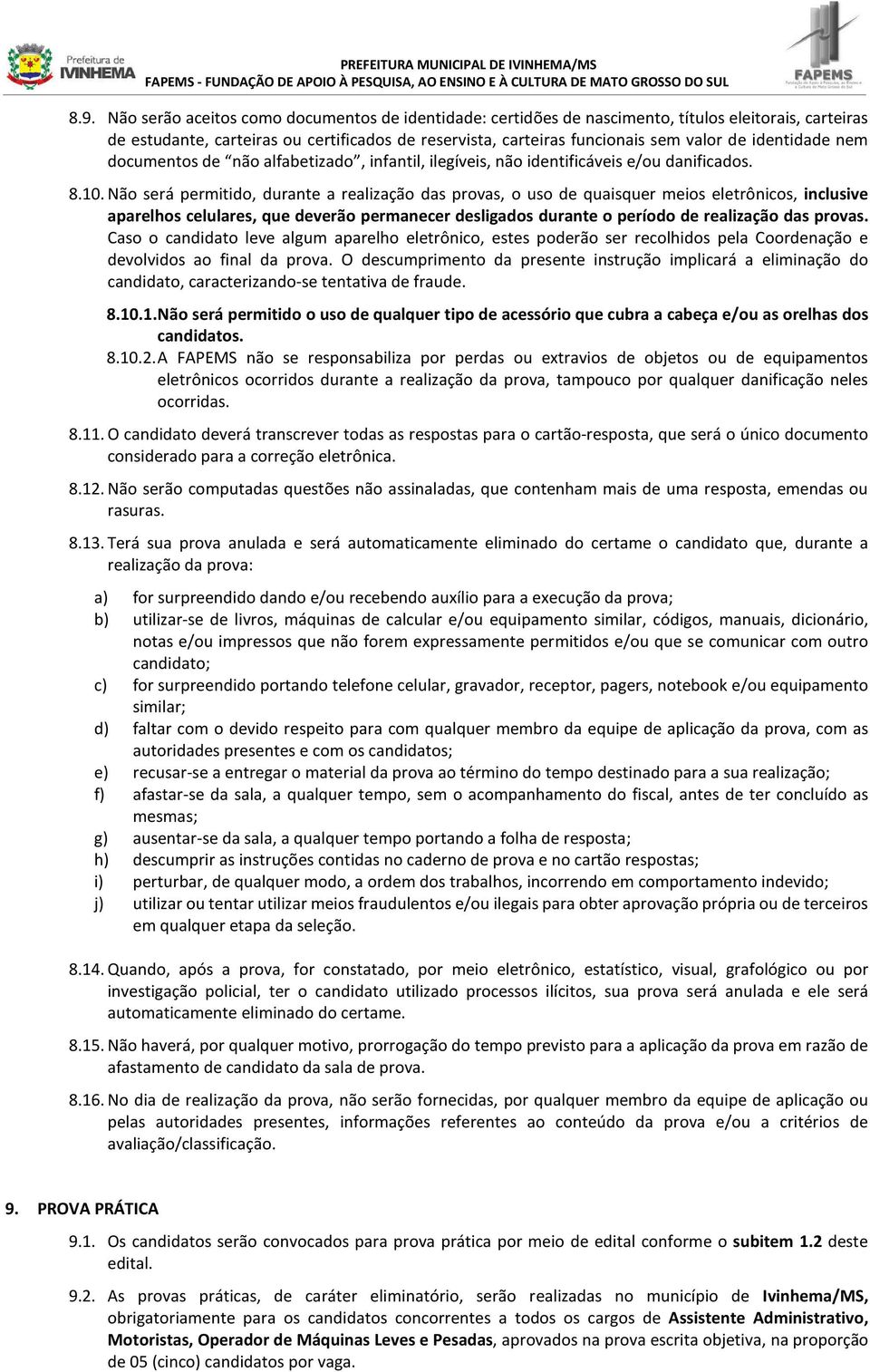 Não será permitido, durante a realização das provas, o uso de quaisquer meios eletrônicos, inclusive aparelhos celulares, que deverão permanecer desligados durante o período de realização das provas.