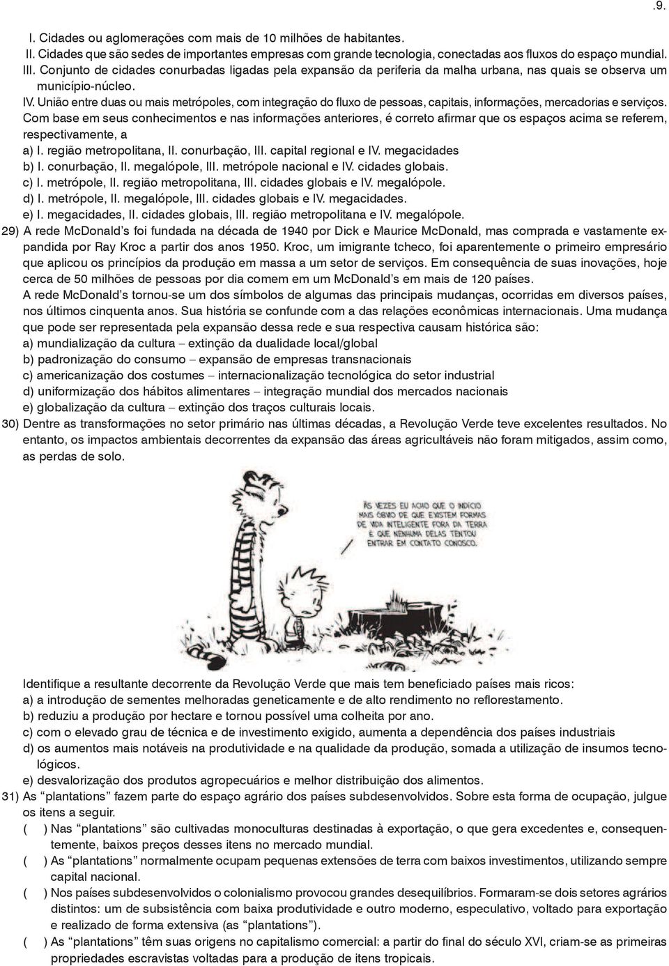 União entre duas ou mais metrópoles, com integração do fluxo de pessoas, capitais, informações, mercadorias e serviços.