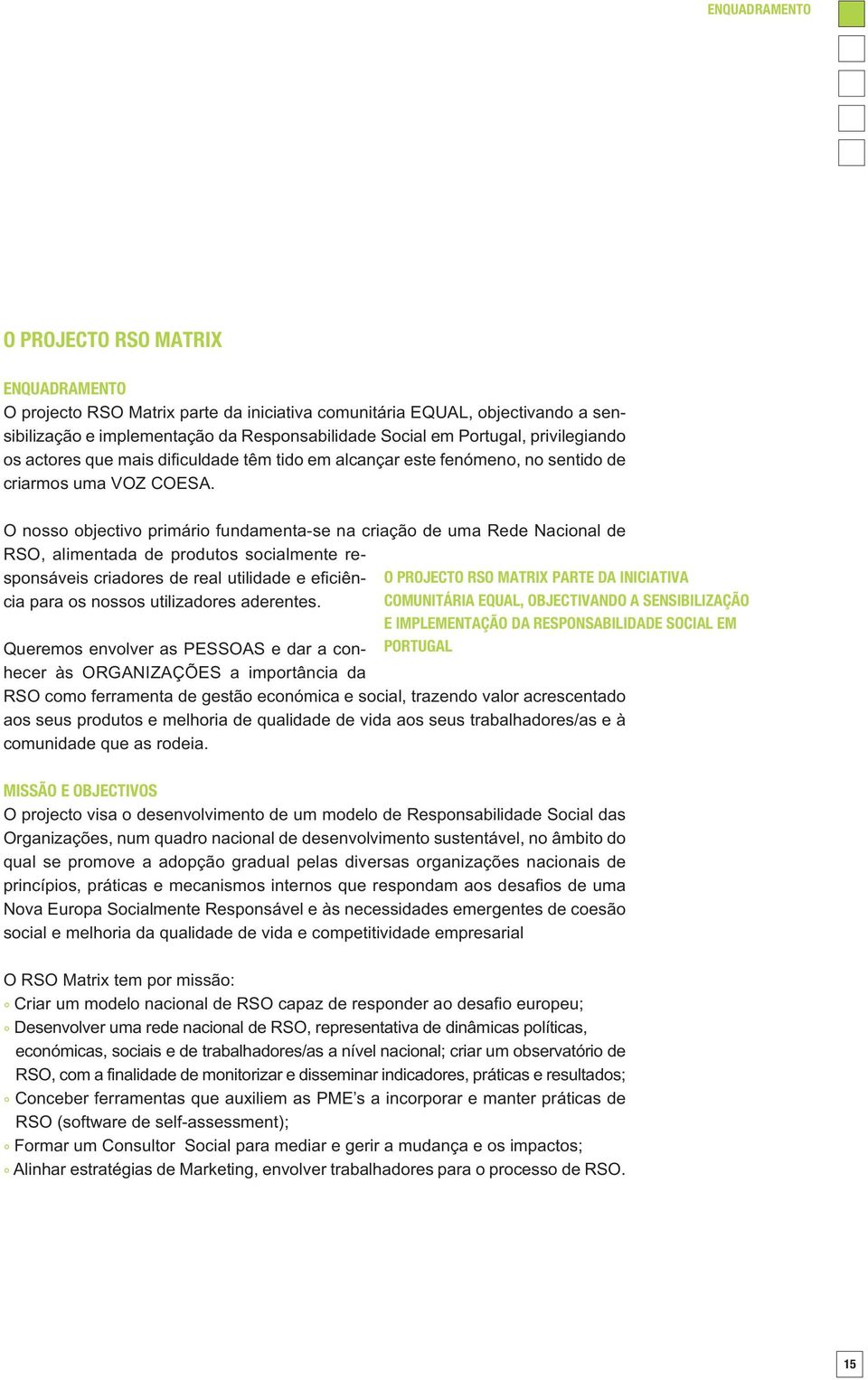 O nosso objectivo primário fundamenta-se na criação de uma Rede Nacional de RSO, alimentada de produtos socialmente responsáveis criadores de real utilidade e eficiência para os nossos utilizadores