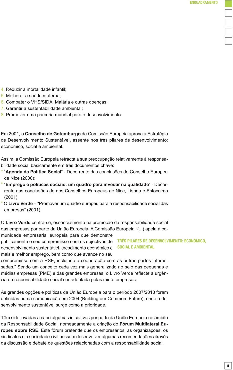 Em 2001, o Conselho de Gotemburgo da Comissão Europeia aprova a Estratégia de Desenvolvimento Sustentável, assente nos três pilares de desenvolvimento: económico, social e ambiental.