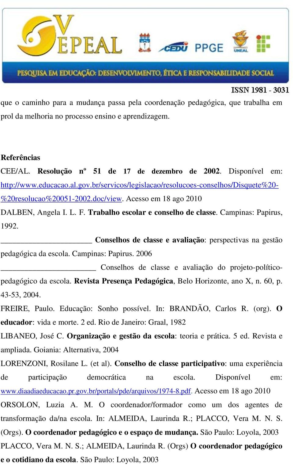 Trabalho escolar e conselho de classe. Campinas: Papirus, 1992. Conselhos de classe e avaliação: perspectivas na gestão pedagógica da escola. Campinas: Papirus. 2006 Conselhos de classe e avaliação do projeto-políticopedagógico da escola.