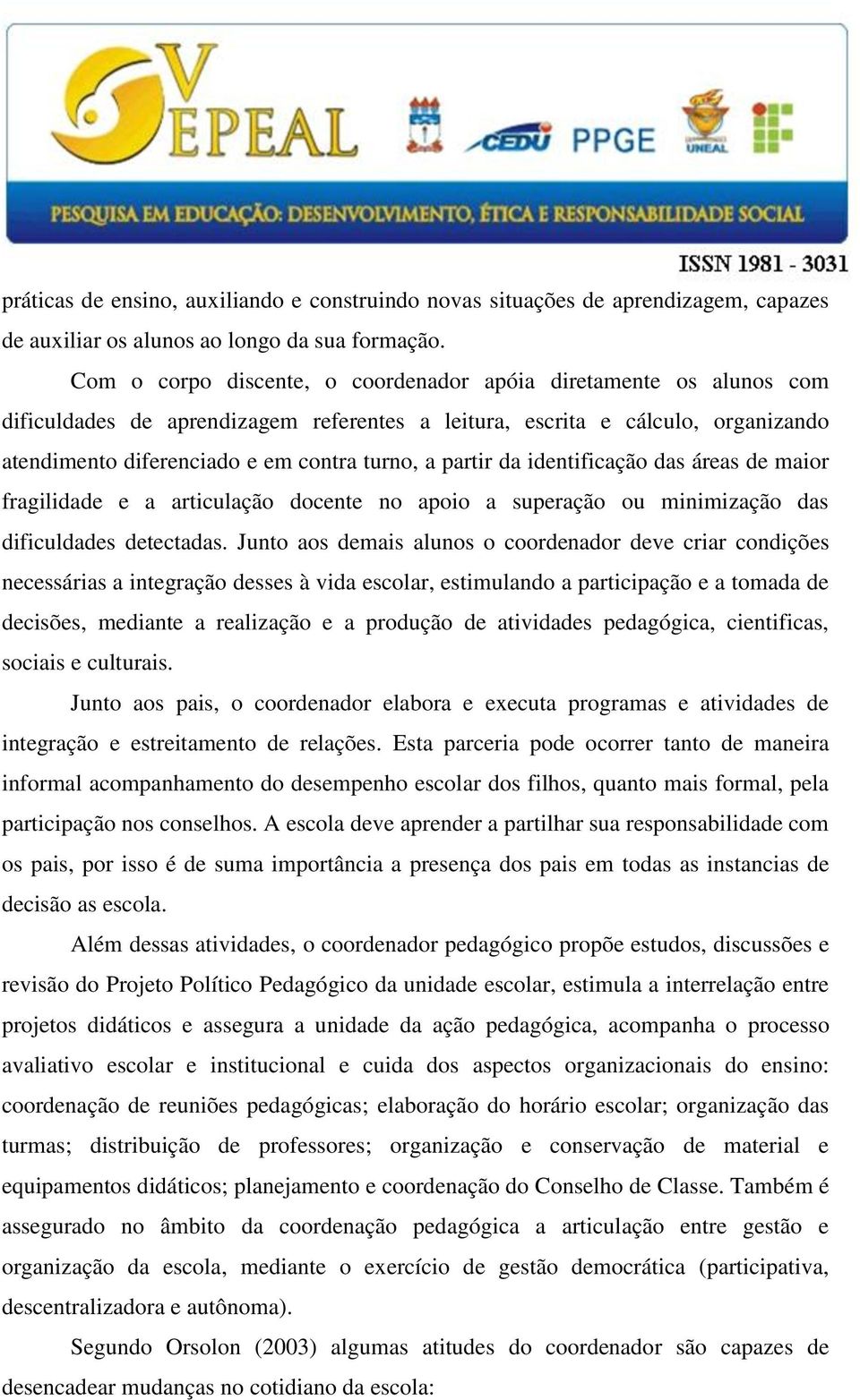 partir da identificação das áreas de maior fragilidade e a articulação docente no apoio a superação ou minimização das dificuldades detectadas.