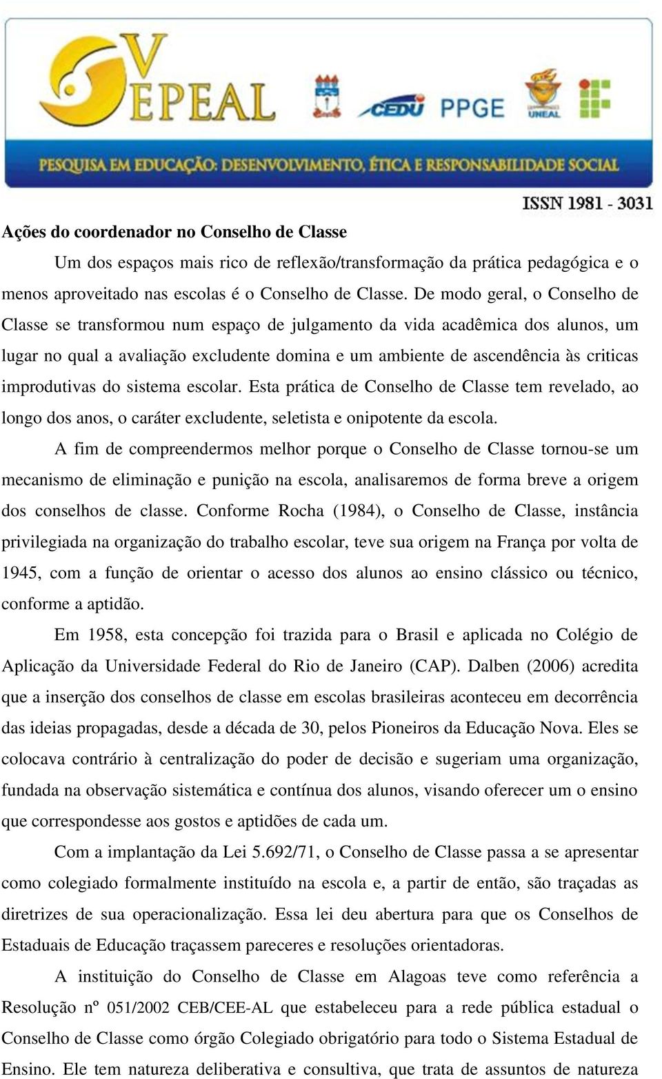 improdutivas do sistema escolar. Esta prática de Conselho de Classe tem revelado, ao longo dos anos, o caráter excludente, seletista e onipotente da escola.