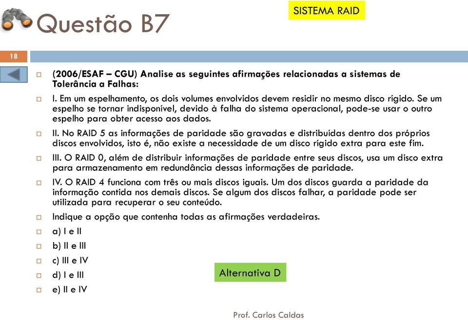 Se um espelho se tornar indisponível, devido à falha do sistema operacional, pode-se usar o outro espelho para obter acesso aos dados. II.