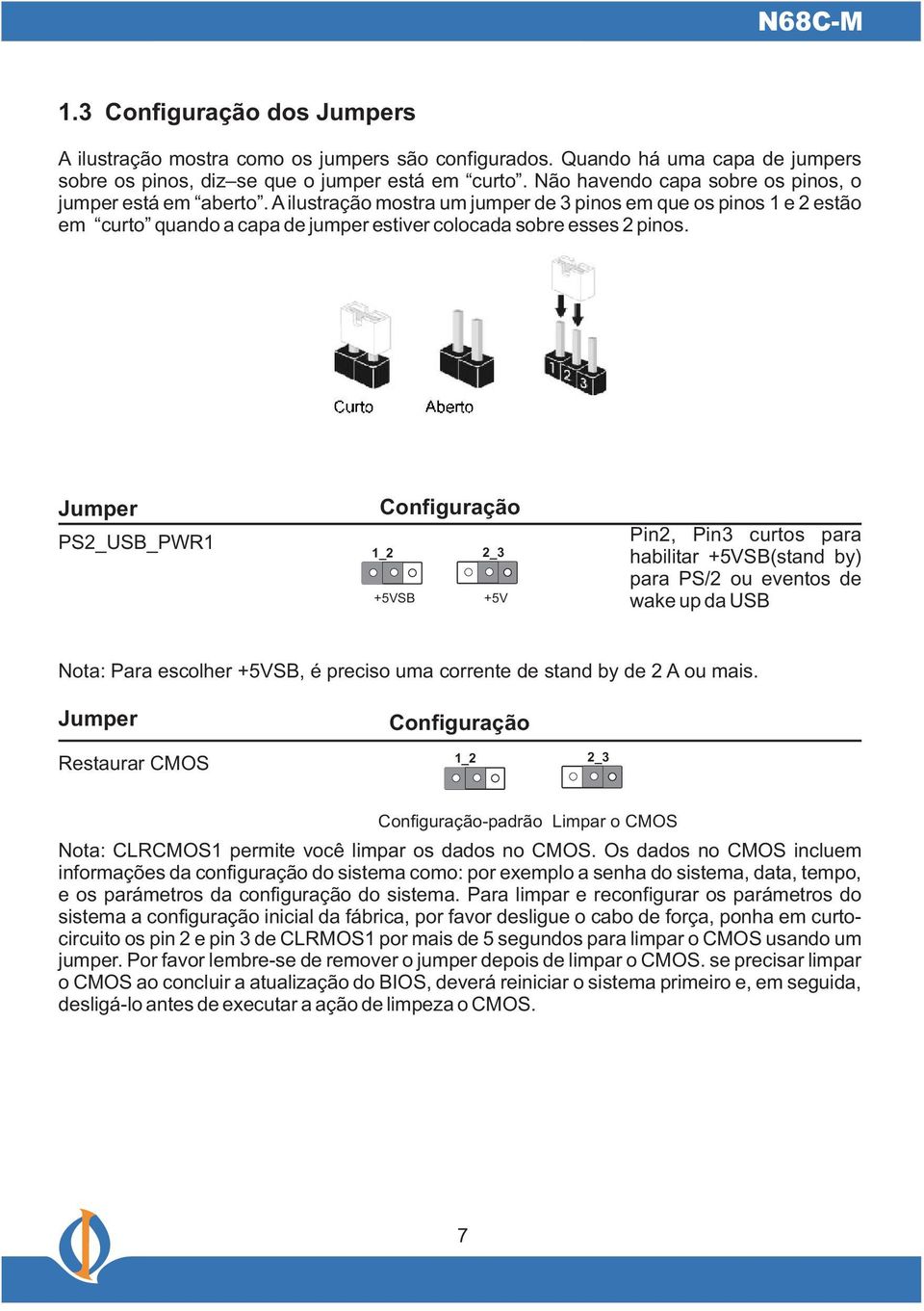 Jumper PS2_USB_PWR Configuração _2 2_3 +5VSB +5V Pin2, Pin3 curtos para habilitar +5VSB(stand by) para PS/2 ou eventos de wake up da USB Nota: Para escolher +5VSB, é preciso uma corrente de stand by