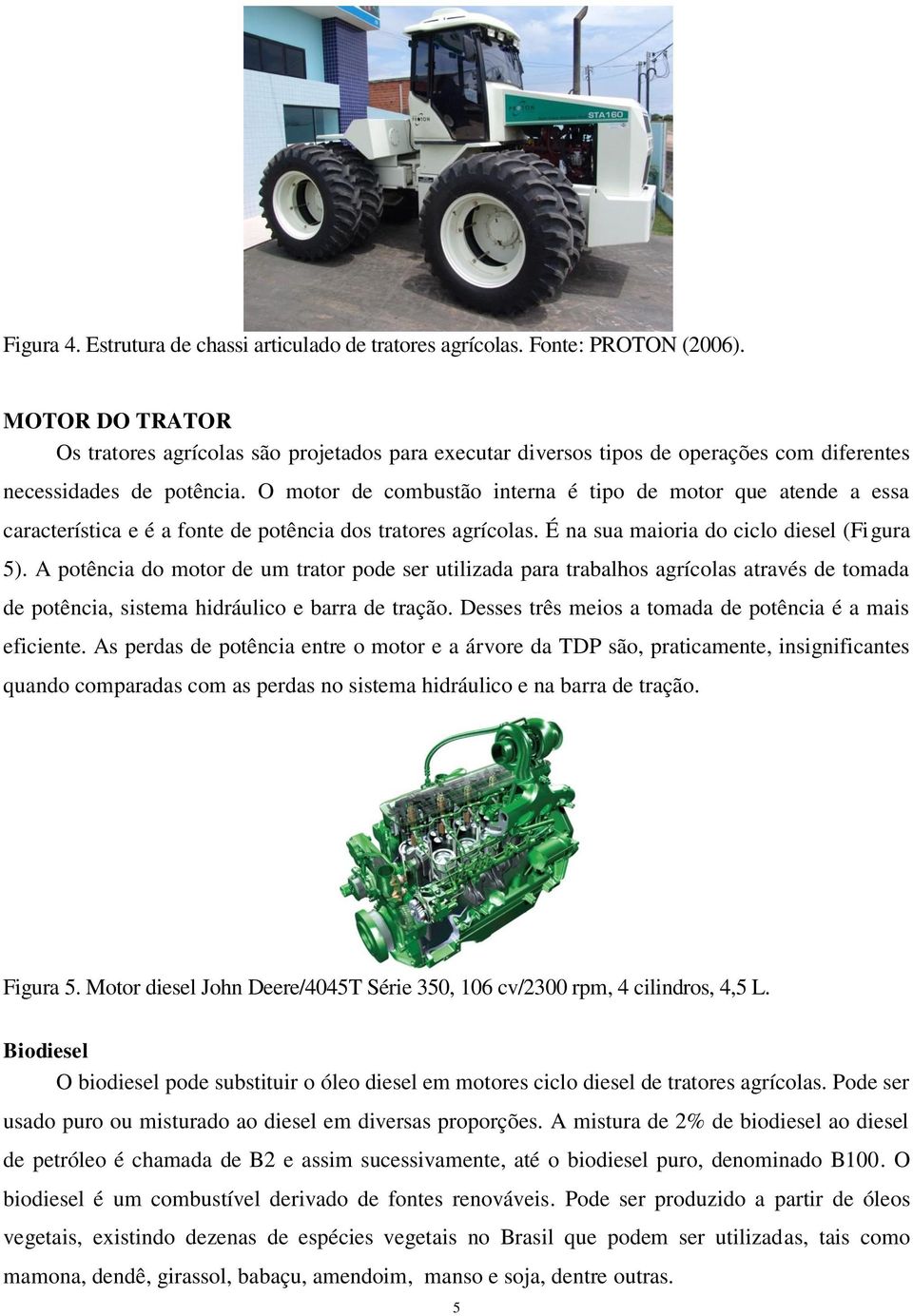 O motor de combustão interna é tipo de motor que atende a essa característica e é a fonte de potência dos tratores agrícolas. É na sua maioria do ciclo diesel (Figura 5).