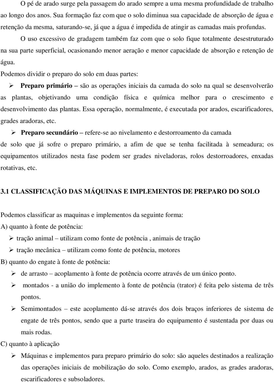 O uso excessivo de gradagem também faz com que o solo fique totalmente desestruturado na sua parte superficial, ocasionando menor aeração e menor capacidade de absorção e retenção de água.