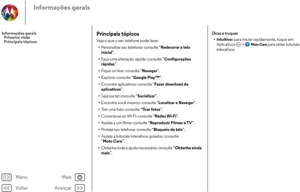 Seja social: consulte Socializar. Encontre você mesmo: consulte Localizar e Navegar. Tire uma foto: consulte Tirar fotos. Conecte-se ao Wi-Fi: consulte Redes Wi-Fi.