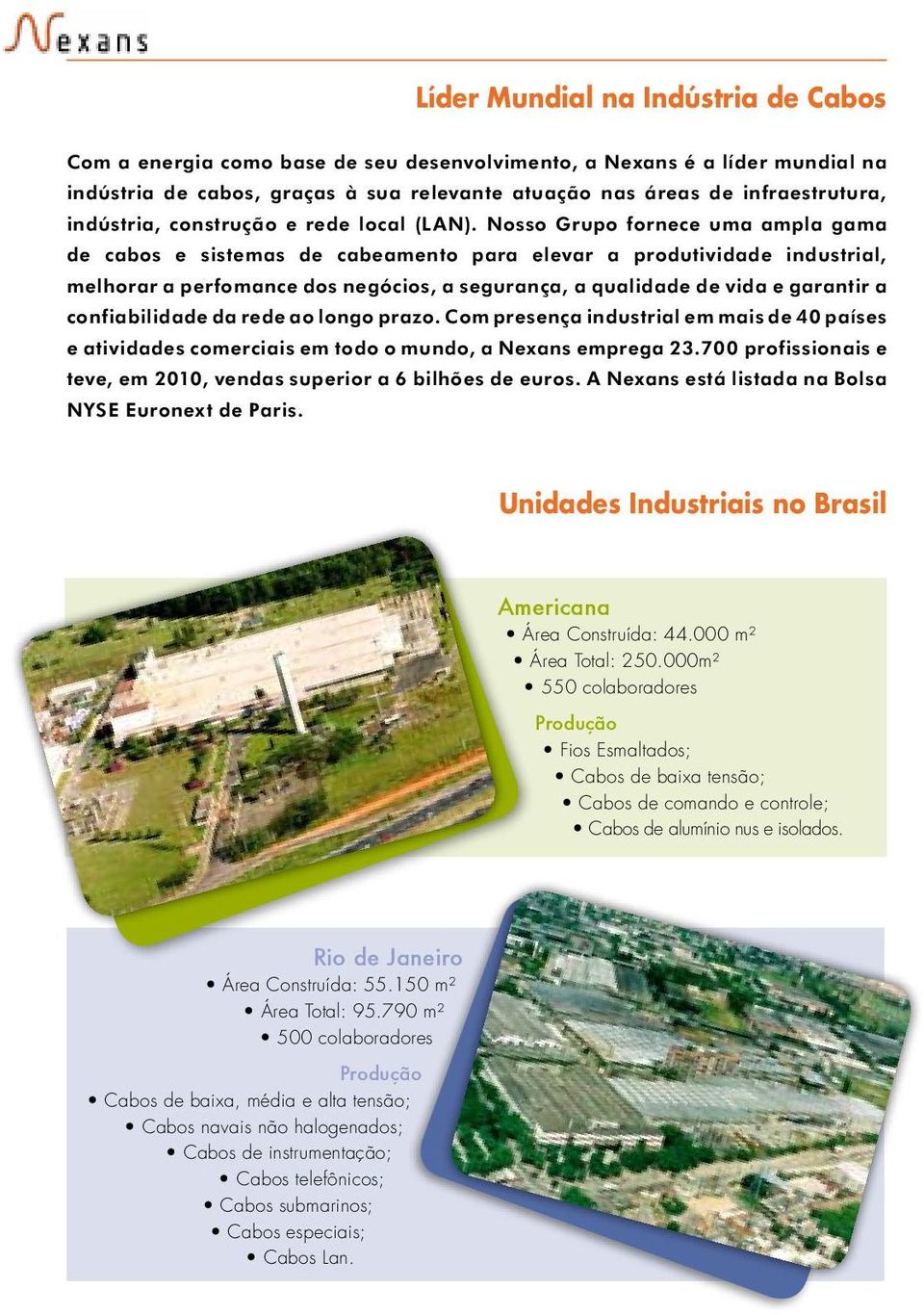 Nosso Grupo fornece uma ampla gama de cabos e sistemas de cabeamento para elevar a produtividade industrial, melhorar a perfomance dos negócios, a segurança, a qualidade de vida e garantir a