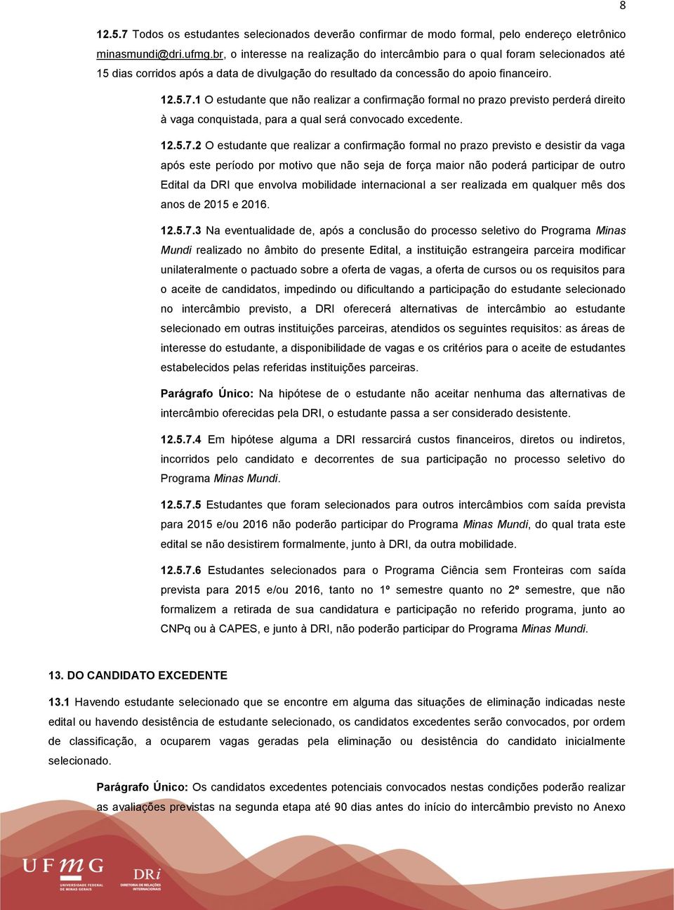 1 O estudante que não realizar a confirmação formal no prazo previsto perderá direito à vaga conquistada, para a qual será convocado excedente. 12.5.7.