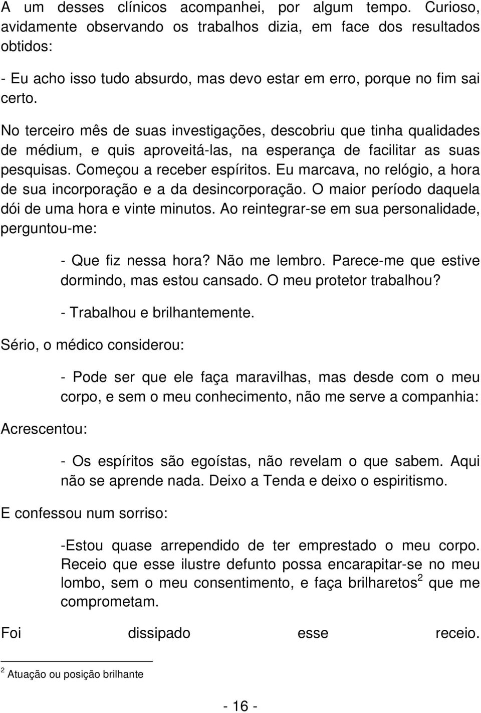 No terceiro mês de suas investigações, descobriu que tinha qualidades de médium, e quis aproveitá-las, na esperança de facilitar as suas pesquisas. Começou a receber espíritos.