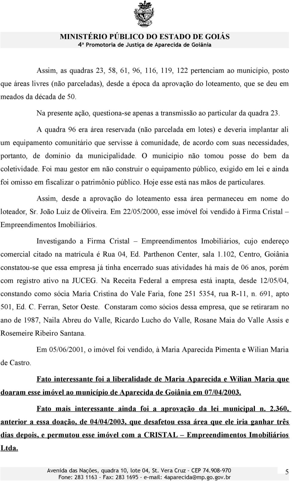 A quadra 96 era área reservada (não parcelada em lotes) e deveria implantar ali um equipamento comunitário que servisse à comunidade, de acordo com suas necessidades, portanto, de domínio da