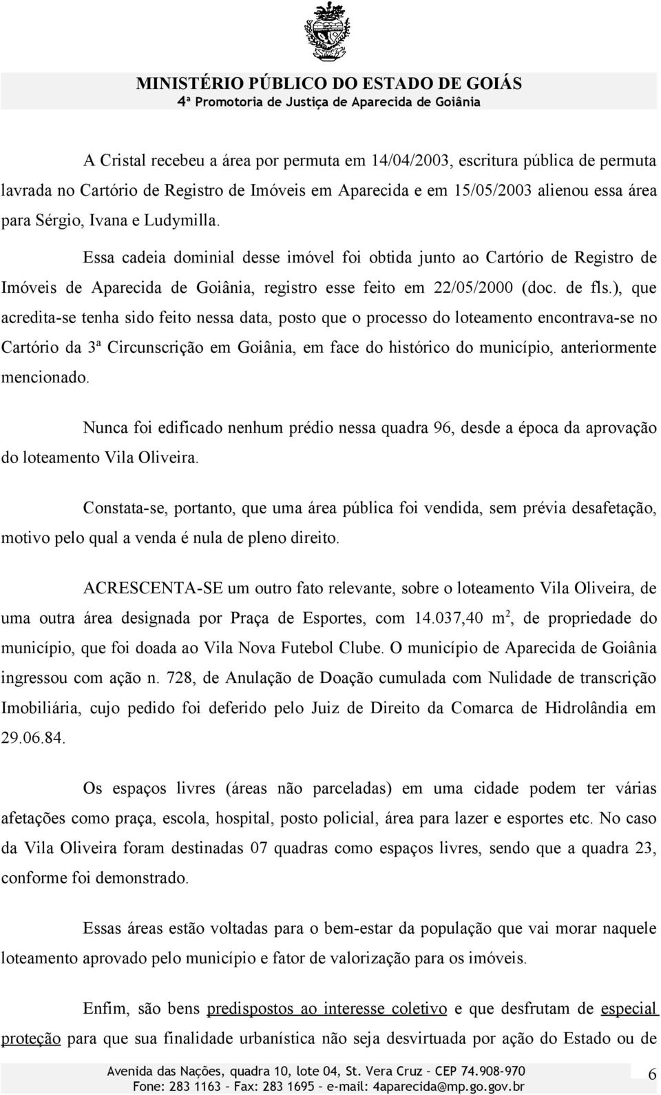 ), que acredita-se tenha sido feito nessa data, posto que o processo do loteamento encontrava-se no Cartório da 3ª Circunscrição em Goiânia, em face do histórico do município, anteriormente