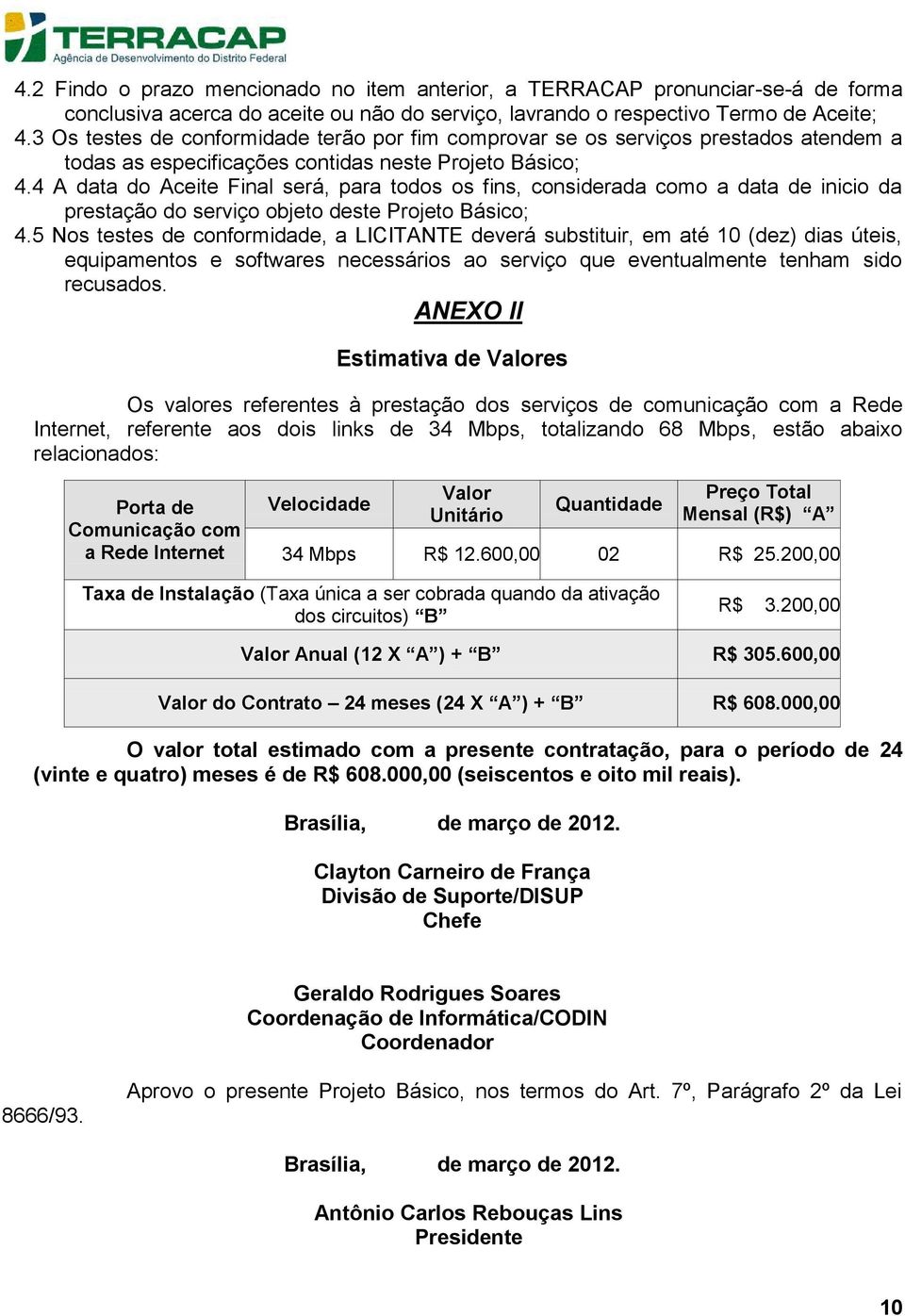 4 A data do Aceite Final será, para todos os fins, considerada como a data de inicio da prestação do serviço objeto deste Projeto Básico; 4.