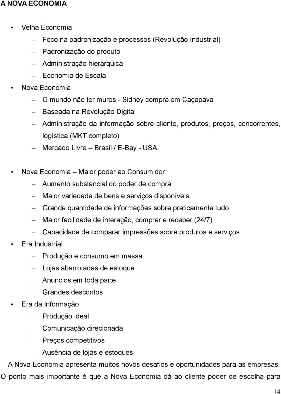 Economia Maior poder ao Consumidor Aumento substancial do poder de compra Maior variedade de bens e serviços disponíveis Grande quantidade de informações sobre praticamente tudo Maior facilidade de