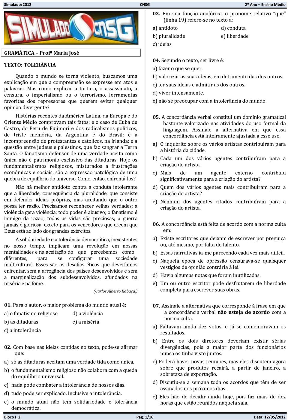 Histórias recentes da América Latina, da Europa e do Oriente Médio comprovam tais fatos: é o caso de Cuba de Castro, do Peru de Fujimori e dos radicalismos políticos, de triste memória, da Argentina