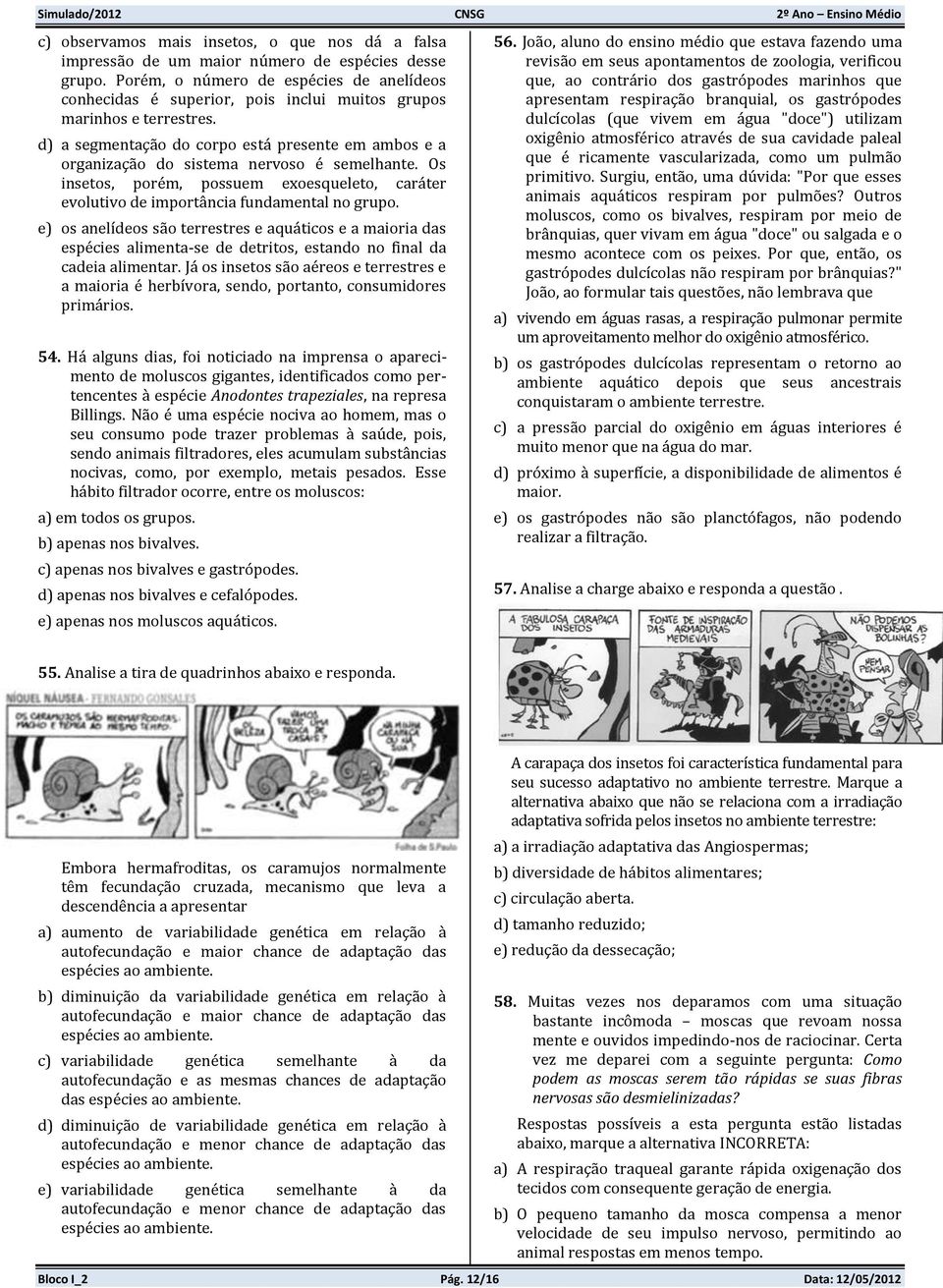 d) a segmentação do corpo está presente em ambos e a organização do sistema nervoso é semelhante. Os insetos, porém, possuem exoesqueleto, caráter evolutivo de importância fundamental no grupo.