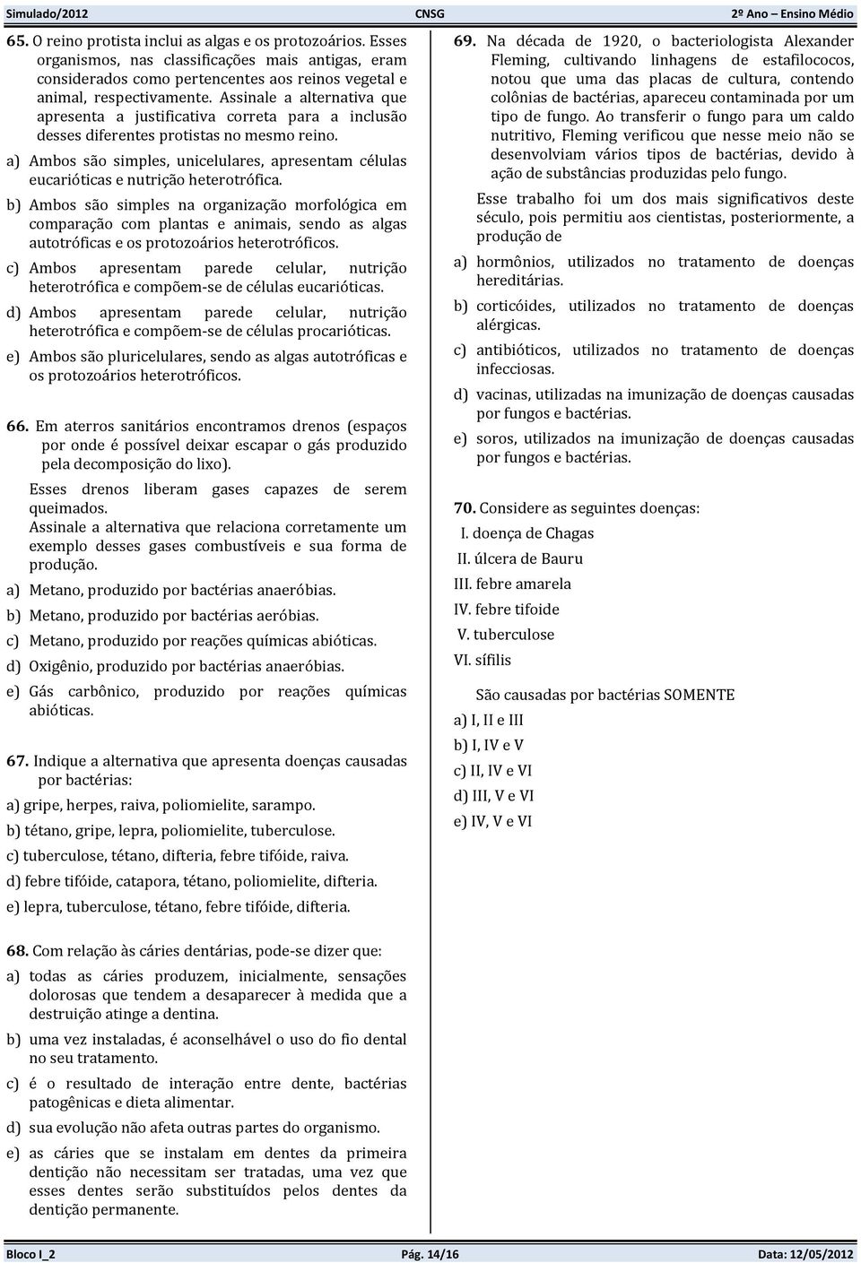 a) Ambos são simples, unicelulares, apresentam células eucarióticas e nutrição heterotrófica.