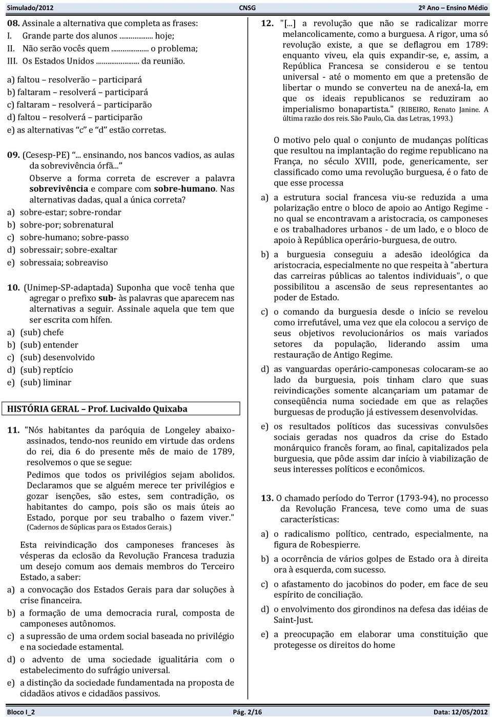 .. ensinando, nos bancos vadios, as aulas da sobrevivência órfã... Observe a forma correta de escrever a palavra sobrevivência e compare com sobre-humano. Nas alternativas dadas, qual a única correta?