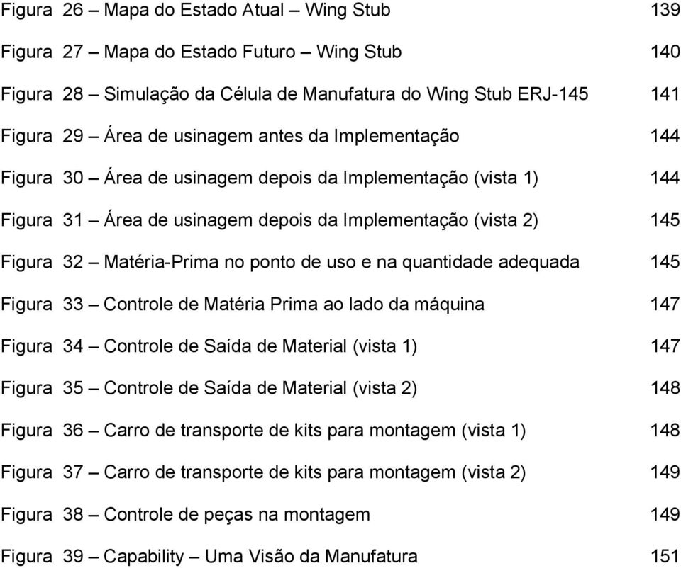 quantidade adequada 145 Figura 33 Controle de Matéria Prima ao lado da máquina 147 Figura 34 Controle de Saída de Material (vista 1) 147 Figura 35 Controle de Saída de Material (vista 2) 148 Figura