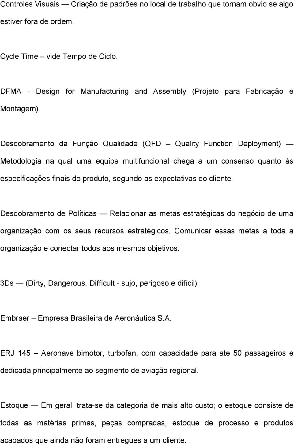 Desdobramento da Função Qualidade (QFD Quality Function Deployment) Metodologia na qual uma equipe multifuncional chega a um consenso quanto às especificações finais do produto, segundo as