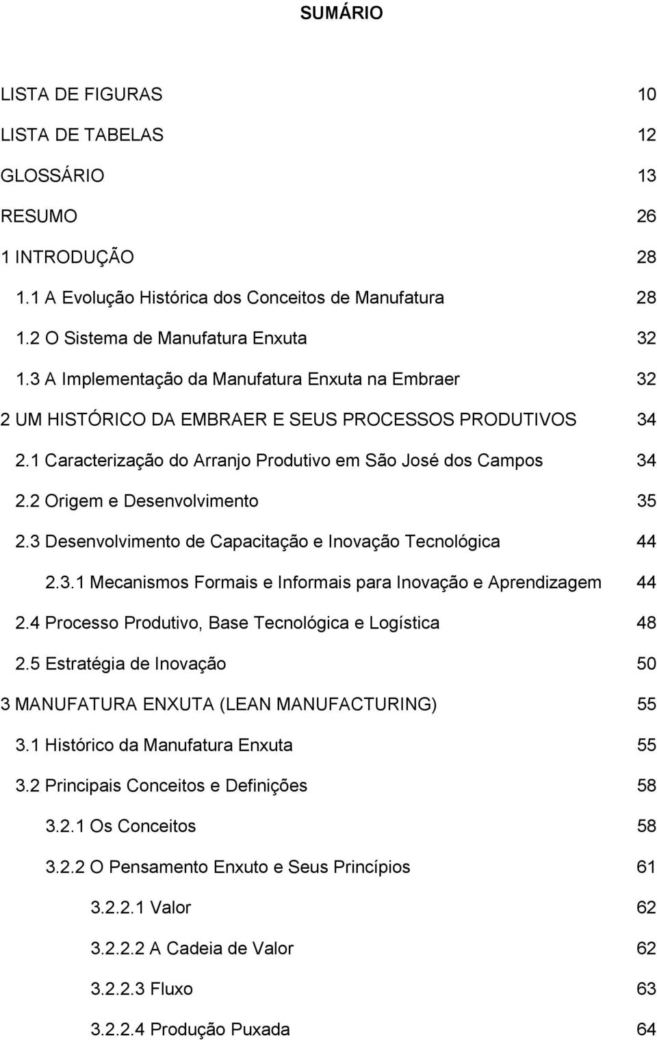 2 Origem e Desenvolvimento 35 2.3 Desenvolvimento de Capacitação e Inovação Tecnológica 44 2.3.1 Mecanismos Formais e Informais para Inovação e Aprendizagem 44 2.