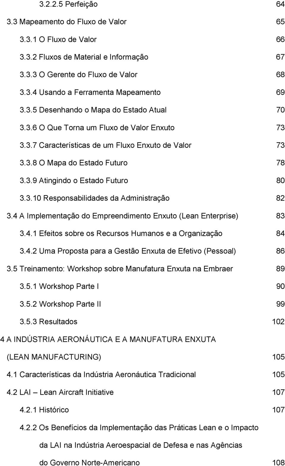 3.10 Responsabilidades da Administração 82 3.4 A Implementação do Empreendimento Enxuto (Lean Enterprise) 83 3.4.1 Efeitos sobre os Recursos Humanos e a Organização 84 3.4.2 Uma Proposta para a Gestão Enxuta de Efetivo (Pessoal) 86 3.