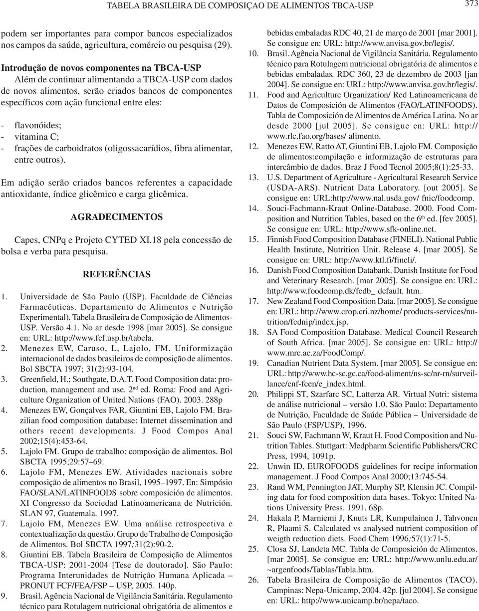 flavonóides; - vitamina C; - frações de carboidratos (oligossacarídios, fibra alimentar, entre outros).