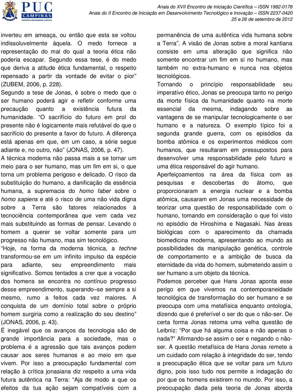 Segundo a tese de Jonas, é sobre o medo que o ser humano poderá agir e refletir conforme uma precaução quanto a existência futura da humanidade.