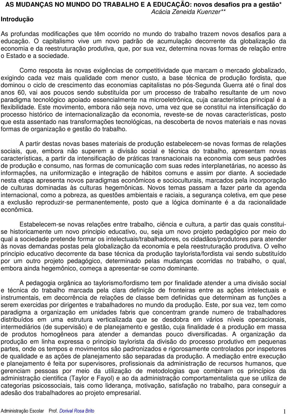 O capitalismo vive um novo padrão de acumulação decorrente da globalização da economia e da reestruturação produtiva, que, por sua vez, determina novas formas de relação entre o Estado e a sociedade.