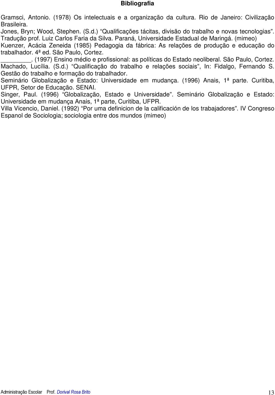 4ª ed. São Paulo, Cortez.. (1997) Ensino médio e profissional: as políticas do Estado neoliberal. São Paulo, Cortez. Machado, Lucília. (S.d.) Qualificação do trabalho e relações sociais, In: Fidalgo, Fernando S.