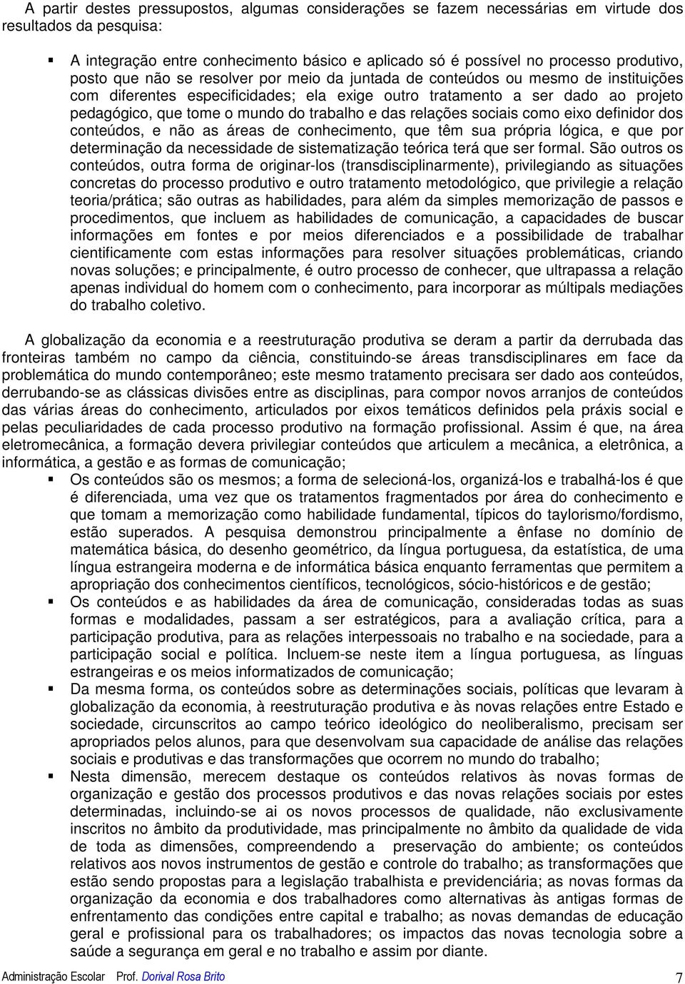 trabalho e das relações sociais como eixo definidor dos conteúdos, e não as áreas de conhecimento, que têm sua própria lógica, e que por determinação da necessidade de sistematização teórica terá que