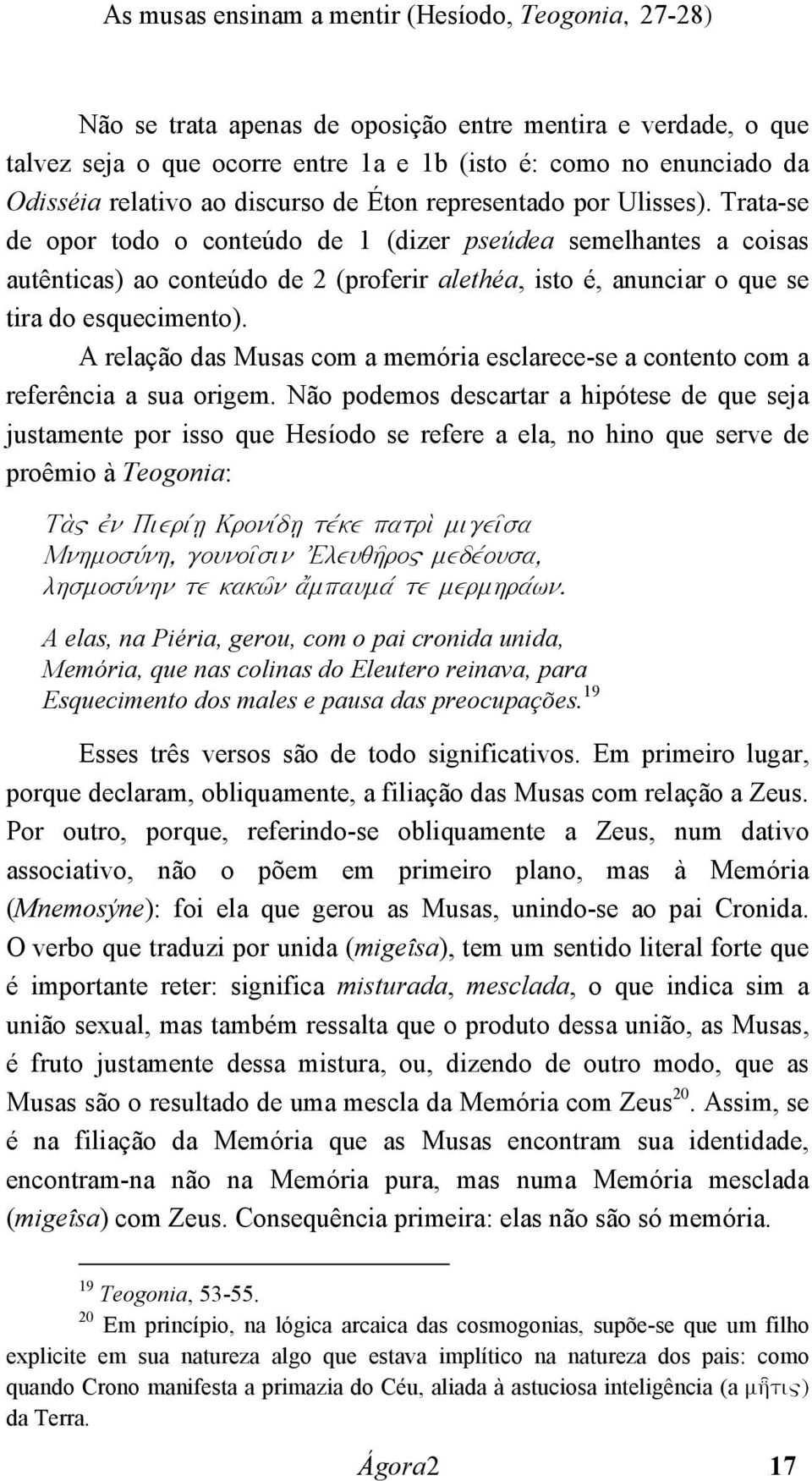 Trata-se de opor todo o conteúdo de 1 (dizer pseúdea semelhantes a coisas autênticas) ao conteúdo de 2 (proferir alethéa, isto é, anunciar o que se tira do esquecimento).